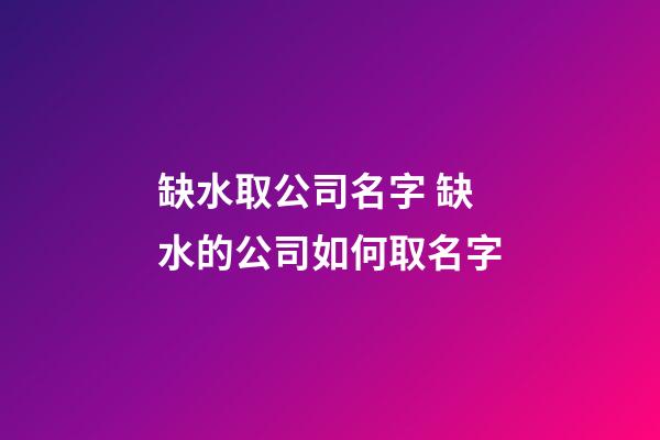 缺水取公司名字 缺水的公司如何取名字-第1张-公司起名-玄机派